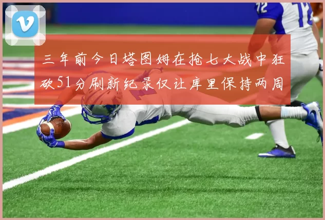 三年前今日塔图姆在抢七大战中狂砍51分刷新纪录仅让库里保持两周