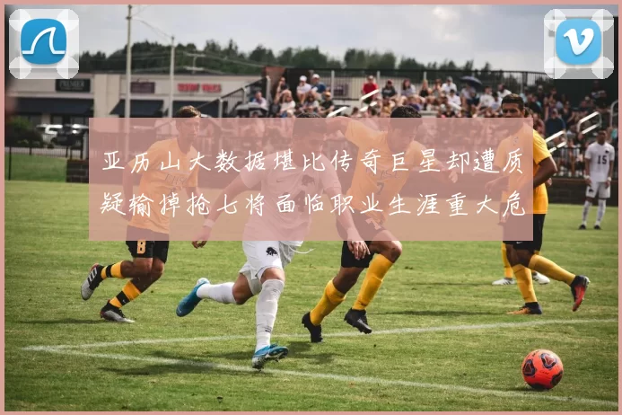 亚历山大数据堪比传奇巨星却遭质疑输掉抢七将面临职业生涯重大危机