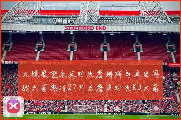 火媒展望未来对决詹姆斯与库里再战火箭期待27年后詹库对决KD火箭