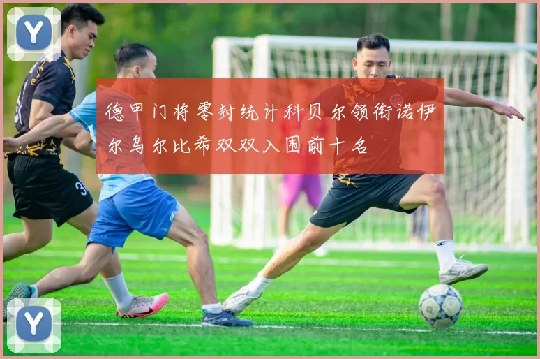 德甲门将零封统计科贝尔领衔诺伊尔乌尔比希双双入围前十名