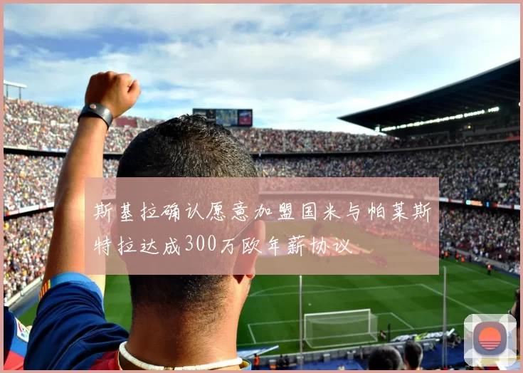 斯基拉确认愿意加盟国米与帕莱斯特拉达成300万欧年薪协议