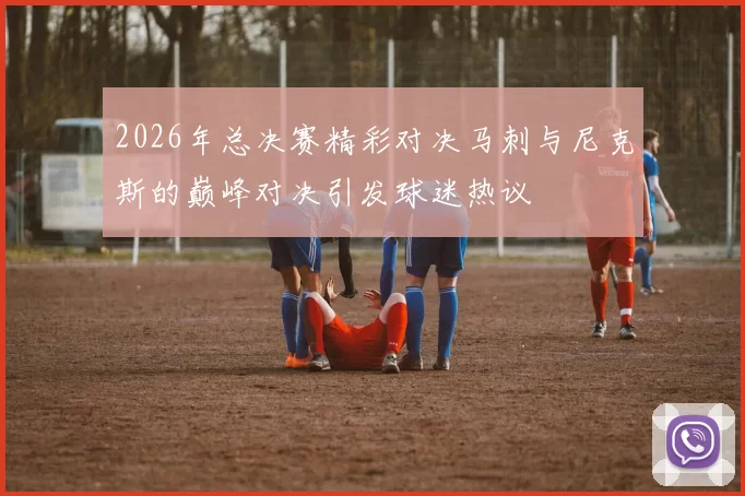 2026年总决赛精彩对决马刺与尼克斯的巅峰对决引发球迷热议