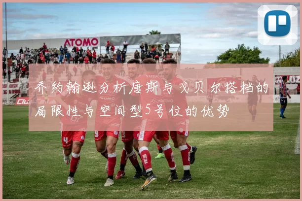 乔约翰逊分析唐斯与戈贝尔搭档的局限性与空间型5号位的优势