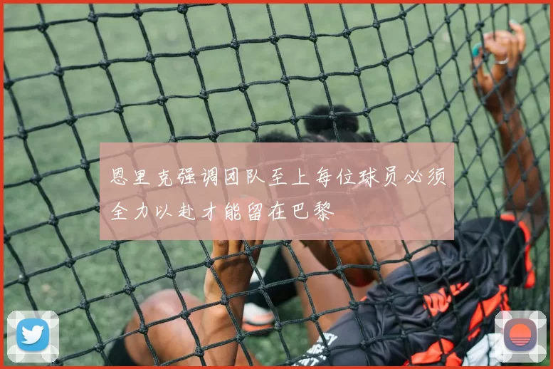恩里克强调团队至上每位球员必须全力以赴才能留在巴黎
