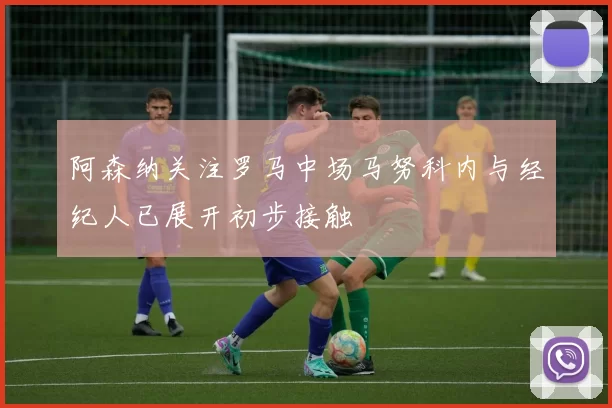 阿森纳关注罗马中场马努科内与经纪人已展开初步接触