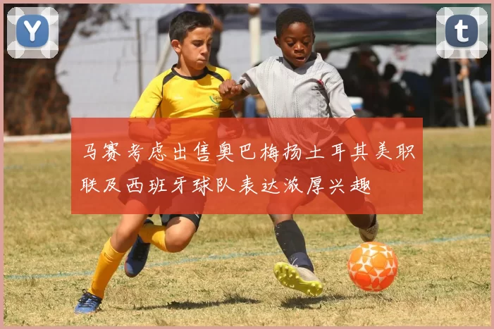 马赛考虑出售奥巴梅扬土耳其美职联及西班牙球队表达浓厚兴趣